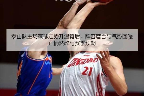 泰山队主场赢球走势升温背后，阵容磨合与气势回暖正悄然改写赛季预期